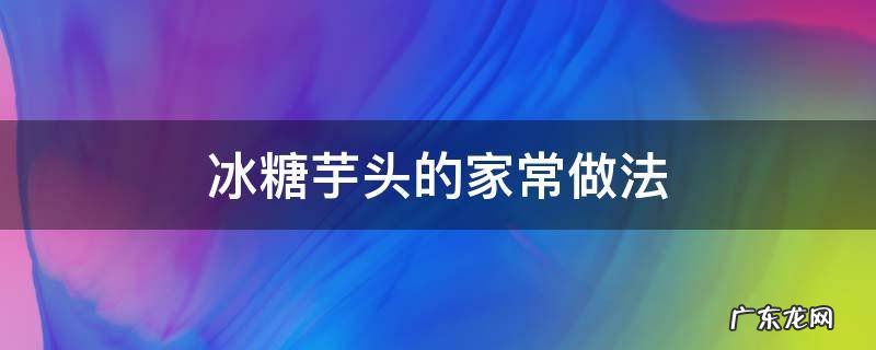 冰糖芋头的家常做法 糖芋头的做法