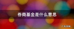 基金里说的券商是什么基金 券商基金是什么意思