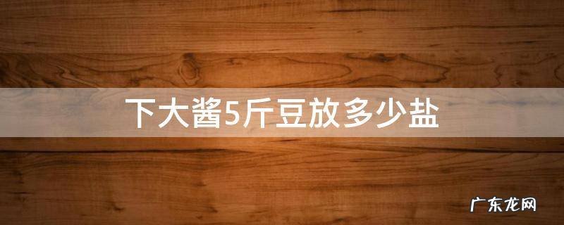 下大酱一斤豆子多少盐 下大酱5斤豆放多少盐