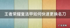 王者荣耀复活甲如何快速更换名刀 王者荣耀复活甲如何快速更换名刀武器