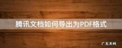 腾讯文档如何导出为PDF格式 腾讯文档的pdf怎么导出