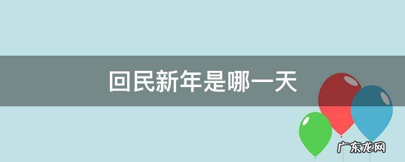 回民新年是哪一天 回民的新年是什么时候
