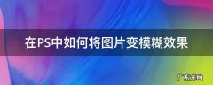 ps怎么将图片变得模糊 在PS中如何将图片变模糊效果