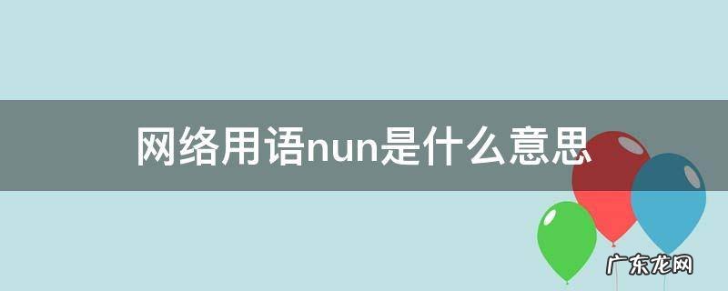 网络用语nun是什么意思 网络用语nua是什么意思