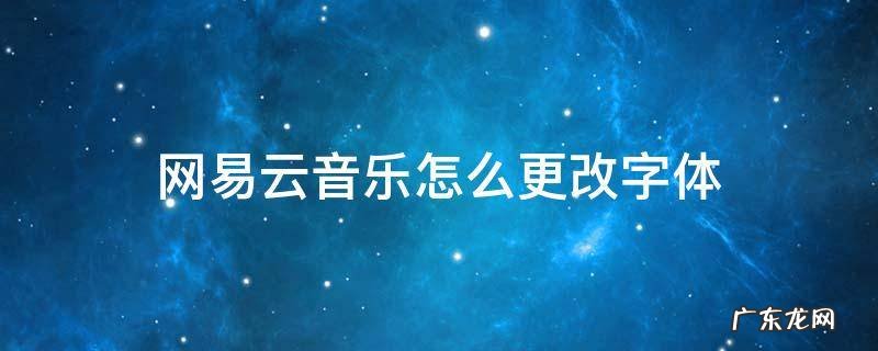 网易云音乐怎么修改字体 网易云音乐怎么更改字体