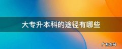 大专升本科有几种方法 大专升本科的途径有哪些