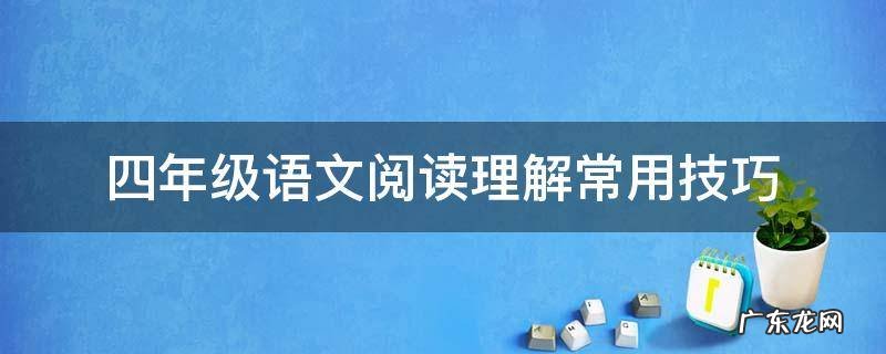 四年级语文的阅读方法和技巧 四年级语文阅读理解常用技巧