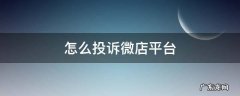 去哪里可以投诉微店平台 怎么投诉微店平台