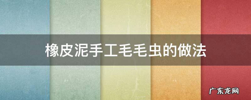 橡皮泥做毛毛虫的方法 橡皮泥手工毛毛虫的做法