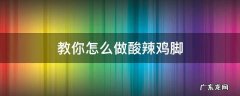 做酸辣鸡脚怎么做 教你怎么做酸辣鸡脚