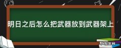 明日之后怎么把武器放到武器架上 明日之后怎么把武器配件放到刀上
