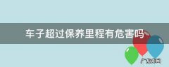 汽车超出保养里程有问题吗 车子超过保养里程有危害吗
