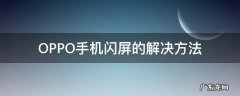 oppo手机出现闪屏怎么解决 OPPO手机闪屏的解决方法
