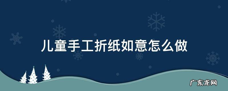 儿童手工制作折纸简单 儿童手工折纸如意怎么做