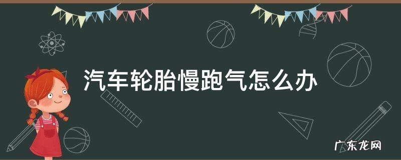 汽车轮胎慢跑气怎么办能补吗 汽车轮胎慢跑气怎么办