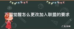 万国觉醒怎么更换联盟 万国觉醒怎么更改加入联盟的要求