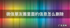 微信朋友圈里面的信息怎么删除 微信朋友圈里的信息怎么删掉