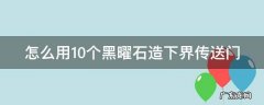 几个黑曜石能做传送门 怎么用10个黑曜石造下界传送门