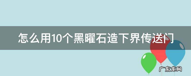 几个黑曜石能做传送门 怎么用10个黑曜石造下界传送门