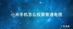 小米手机怎样投屏小米电视电视 小米手机怎么投屏普通电视