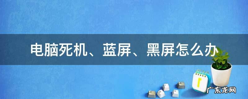 电脑经常蓝屏黑屏死机 电脑死机、蓝屏、黑屏怎么办