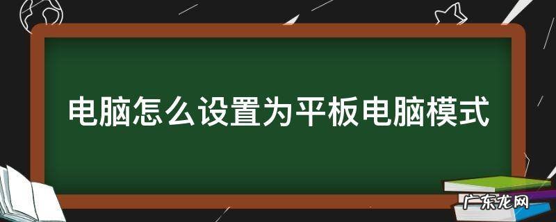 平板电脑怎么设置成电脑模式 电脑怎么设置为平板电脑模式