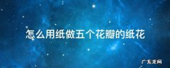 怎么用纸做五个花瓣的纸花 五个花瓣的花怎么做用彩纸做