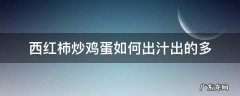 西红柿炒鸡蛋如何出汁出的多 西红柿炒鸡蛋怎样出汁多