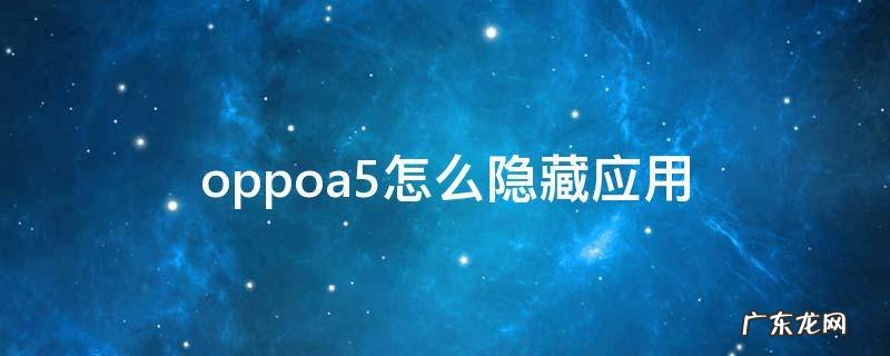 oppoa5怎么隐藏应用 oppoa5怎么隐藏应用 教程