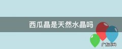 西瓜水晶是天然水晶吗 西瓜晶是天然水晶吗