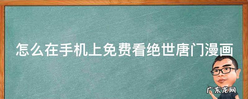 怎么在手机上免费看绝世唐门漫画 在哪个软件上可以看绝世唐门漫画