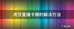 虎牙直播卡顿的解决方法 虎牙直播间卡顿