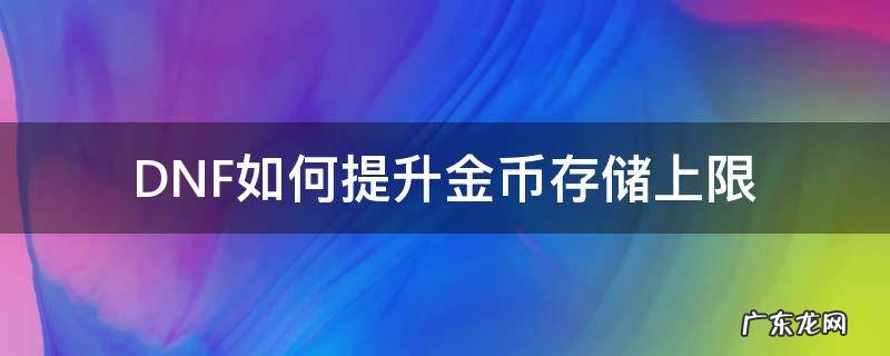 DNF如何提升金币存储上限 dnf怎样提高金币上限