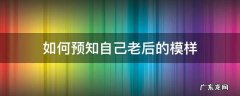 如何预知自己老后的模样 怎样看以后自己的模样