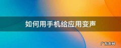 如何用手机给应用变声 用手机怎么变声
