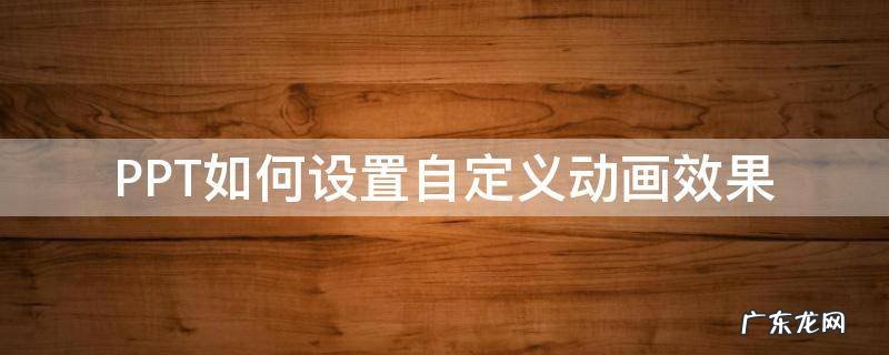 ppt自定义动画效果怎么做 PPT如何设置自定义动画效果