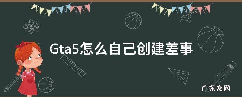 Gta5怎么自己创建差事 gta5怎么自己创建差事邀请好友