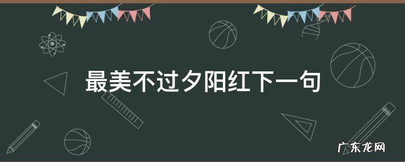 最美不过夕阳红下一句 最美不过夕阳红下一句怎么接