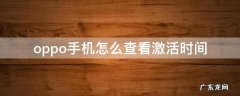 oppo手机如何查看手机激活时间 oppo手机怎么查看激活时间