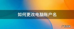 如何更改电脑账户名 如何更改电脑账户名称win10