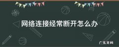网络连接经常断开怎么办 网络连接经常断开怎么回事