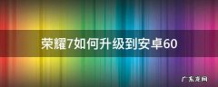 手机6.0怎么升级成安卓系统7.0 荣耀7如何升级到安卓6.0