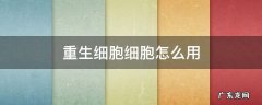 重生细胞的细胞怎么用 重生细胞细胞怎么用
