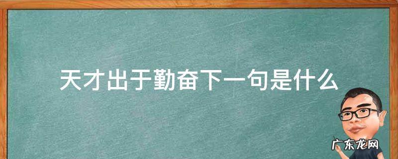 天才出于勤奋的下一句是什么 天才出于勤奋下一句是什么