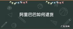 阿里巴巴如何退货 阿里巴巴如何退货,可以上门取件吗
