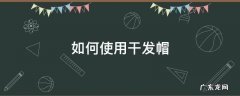 如何使用干发帽才不会掉 如何使用干发帽