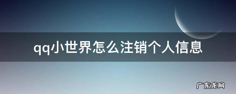 怎样关闭qq小世界消息 qq小世界怎么注销个人信息