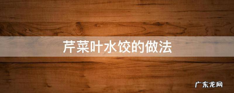 芹菜叶水饺的做法 芹菜叶饺子馅的做法大全