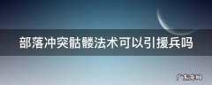 部落冲突骷髅法术可以引援兵吗 部落冲突骷髅法术可以引援兵吗视频