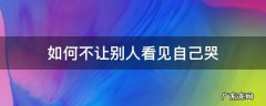 如何不让别人看见自己哭 不想让别人看见自己哭